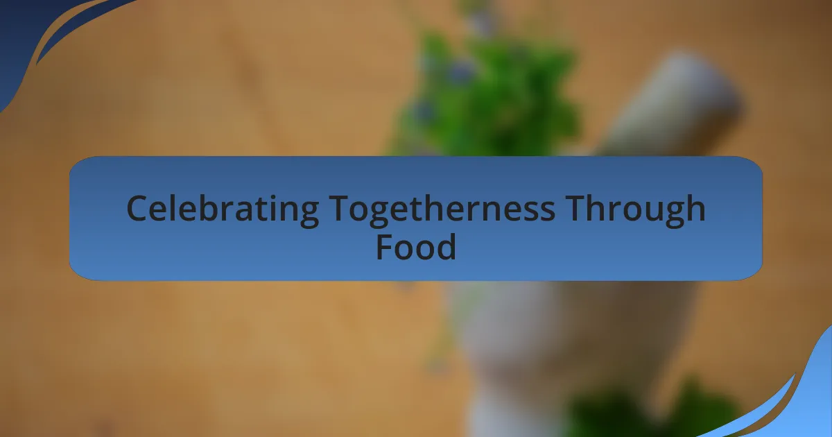 Celebrating Togetherness Through Food