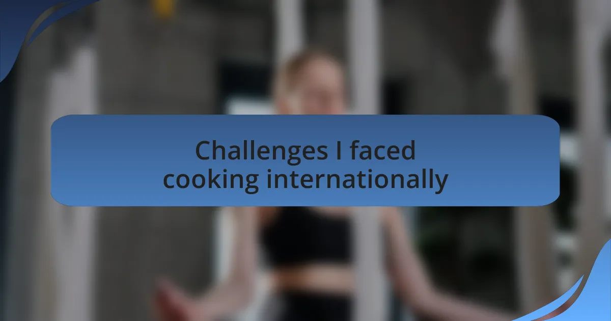 Challenges I faced cooking internationally