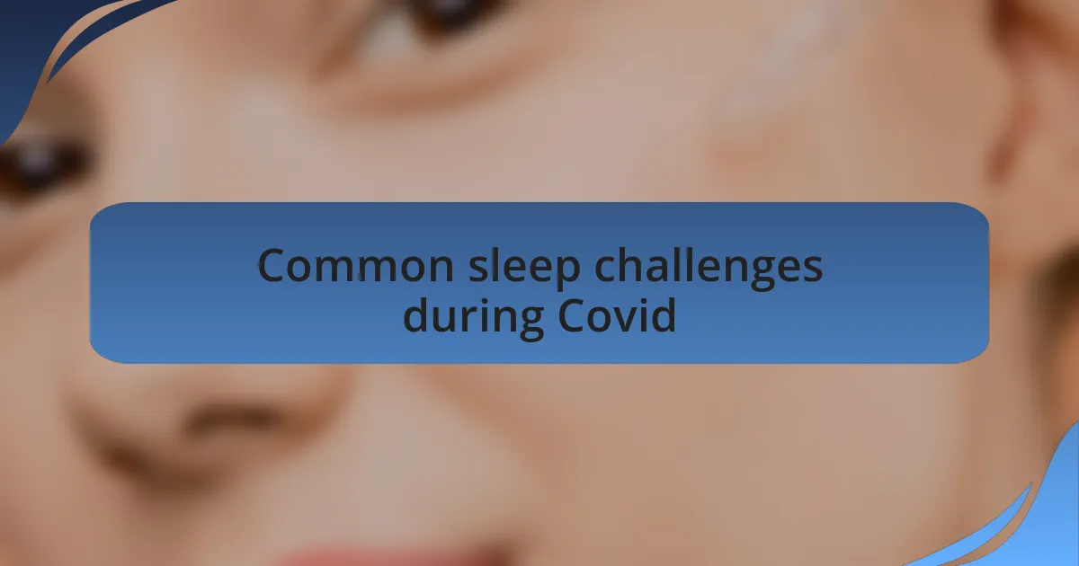 Common sleep challenges during Covid