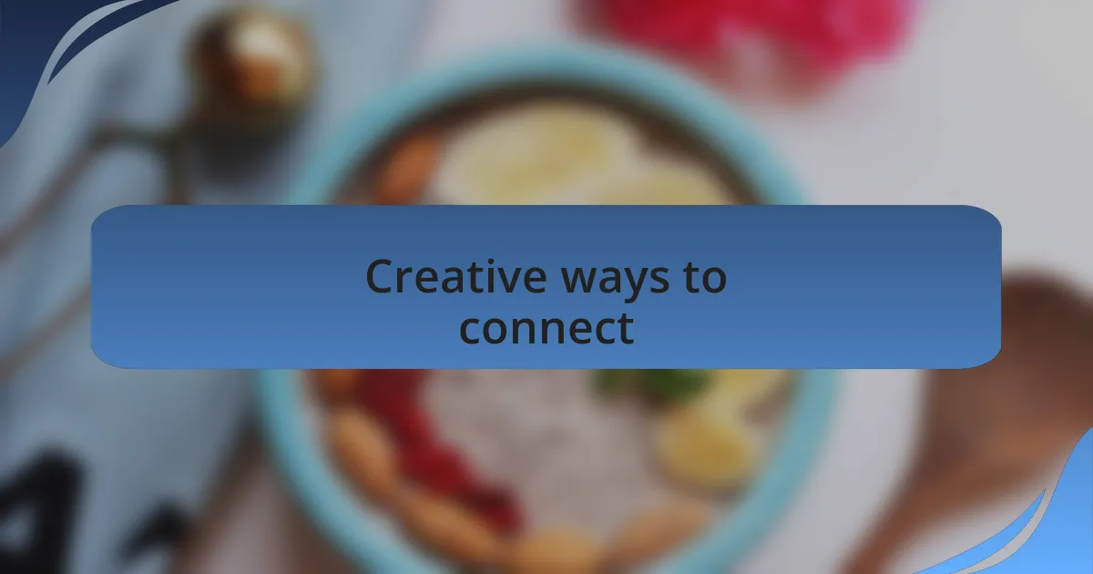 Creative ways to connect