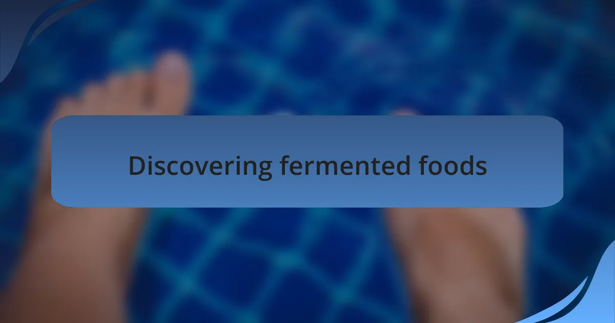Discovering fermented foods