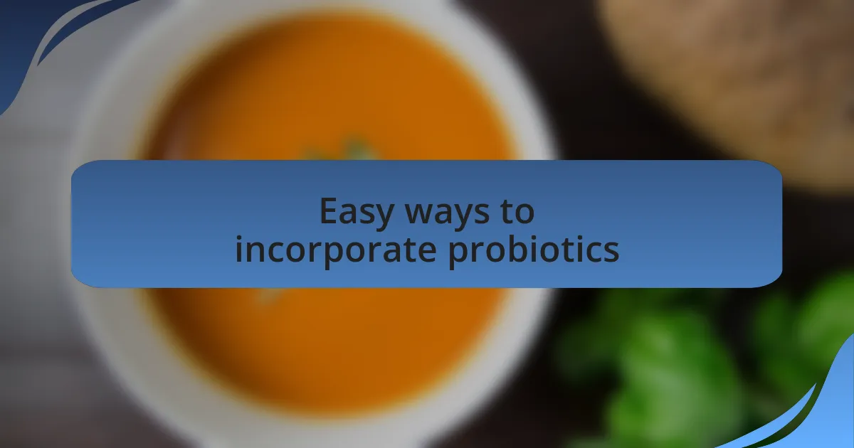 Easy ways to incorporate probiotics