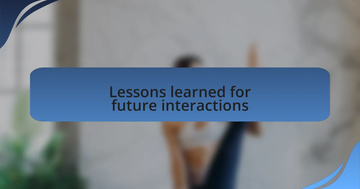 Lessons learned for future interactions