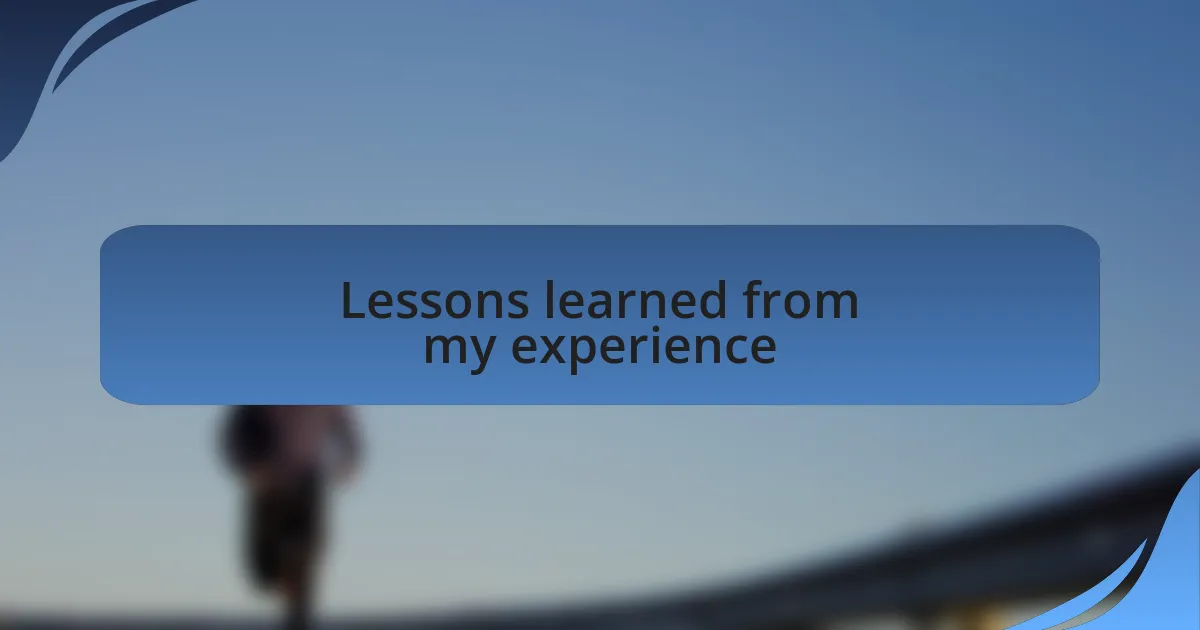 Lessons learned from my experience