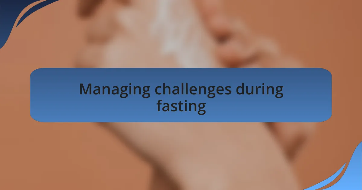 Managing challenges during fasting