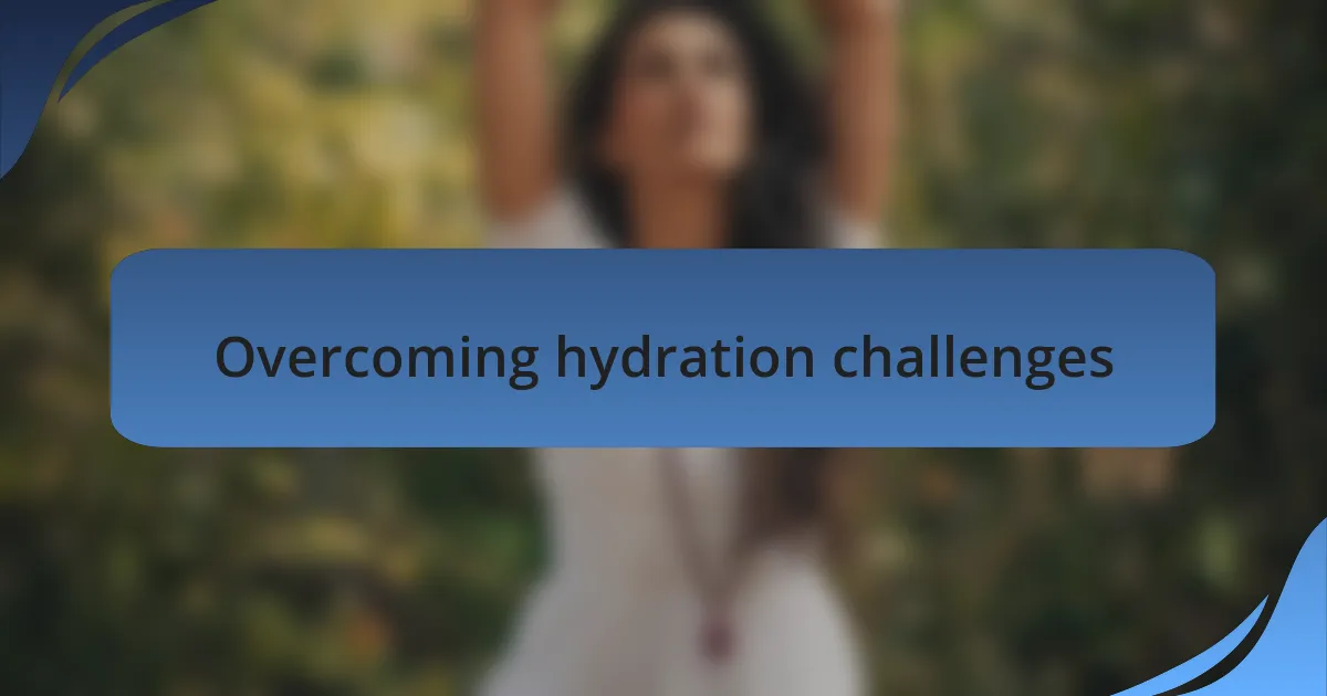 Overcoming hydration challenges