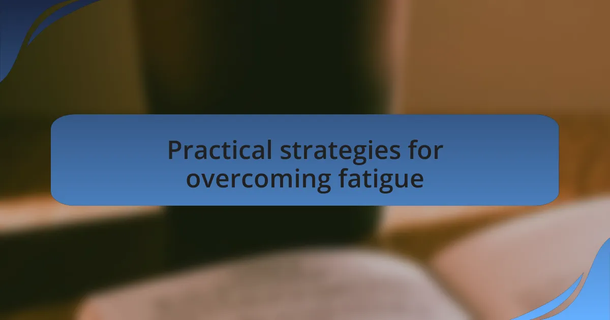 Practical strategies for overcoming fatigue