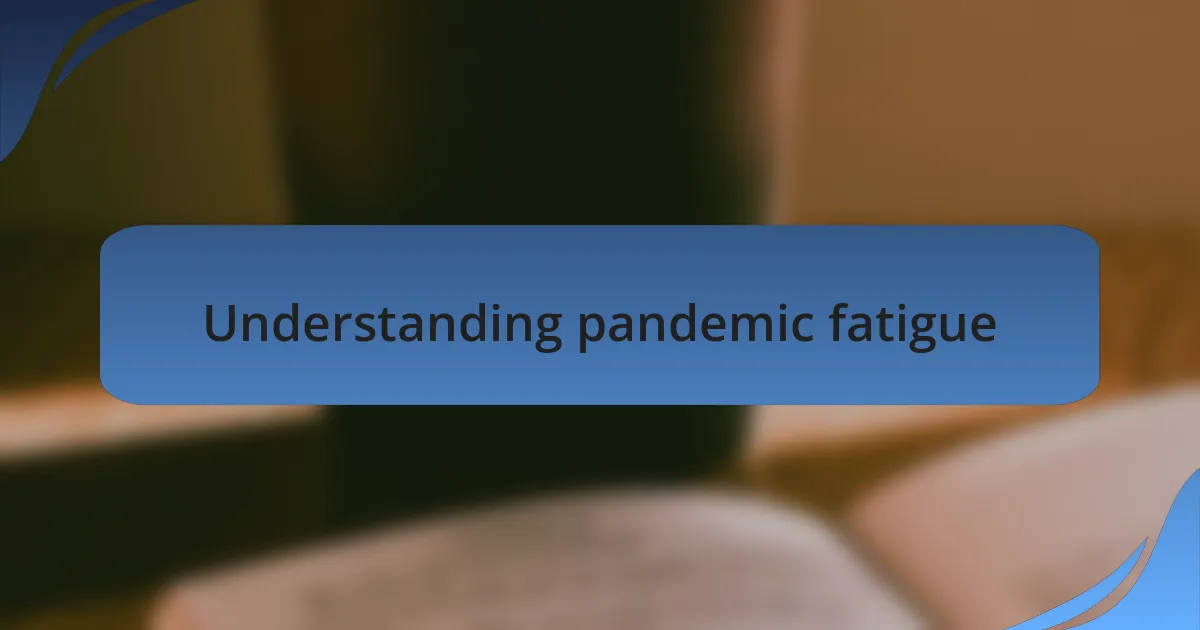 Understanding pandemic fatigue