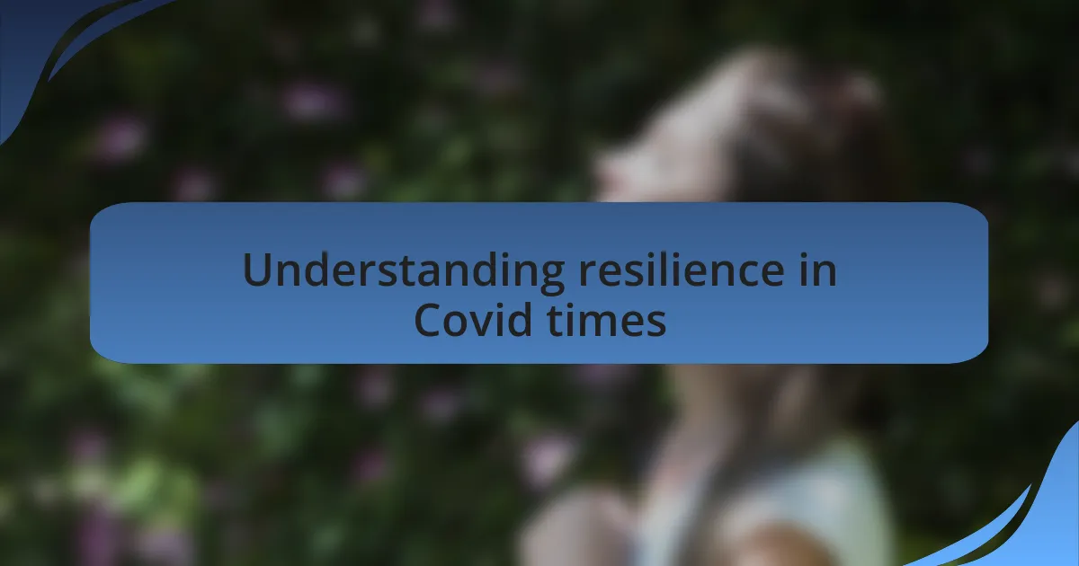 Understanding resilience in Covid times