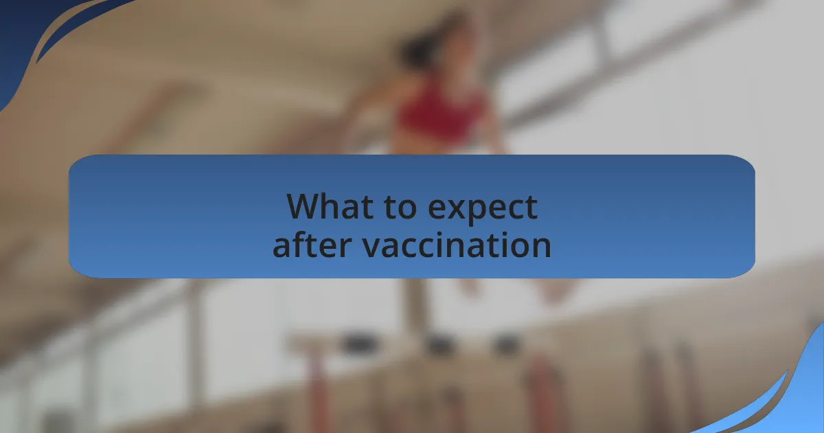 What to expect after vaccination